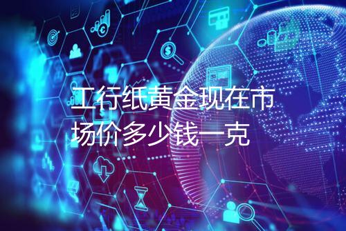 工行纸黄金现在市场价多少钱一克