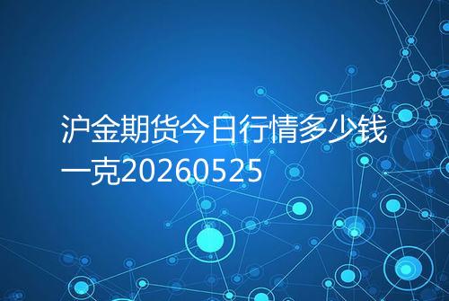 沪金期货今日行情多少钱一克20260525