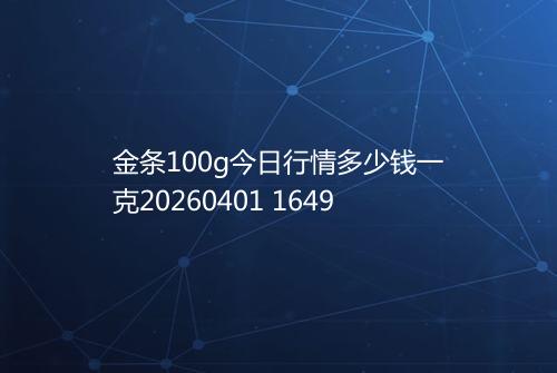 金条100g今日行情多少钱一克20260401 1649