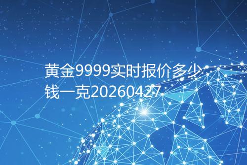 黄金9999实时报价多少钱一克20260427