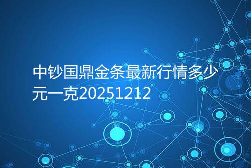 中钞国鼎金条最新行情多少元一克20251212