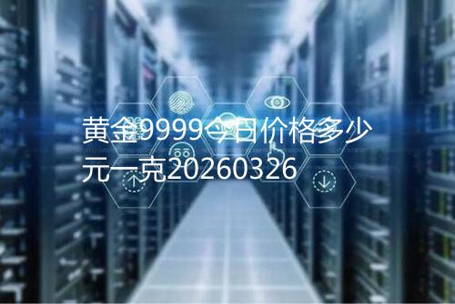 黄金9999今日价格多少元一克20260326