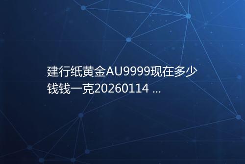 建行纸黄金AU9999现在多少钱钱一克20260114 0045