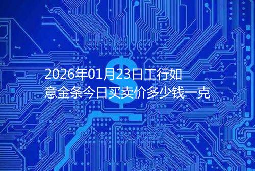 2026年01月23日工行如意金条今日买卖价多少钱一克