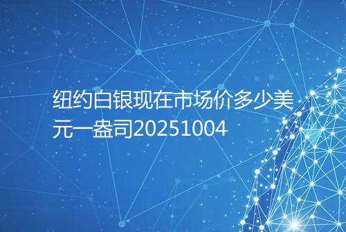纽约白银现在市场价多少美元一盎司20251004
