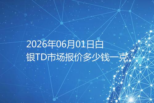 2026年06月01日白银TD市场报价多少钱一克