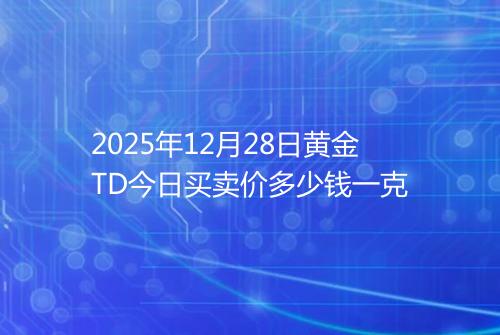 2025年12月28日黄金TD今日买卖价多少钱一克