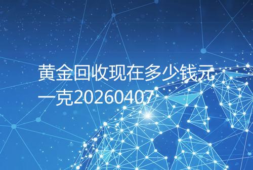 黄金回收现在多少钱元一克20260407