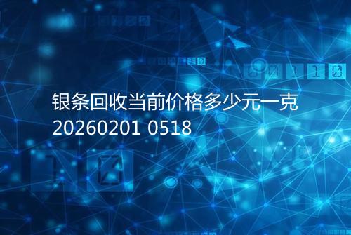 银条回收当前价格多少元一克20260201 0518