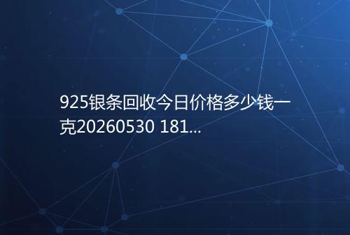 925银条回收今日价格多少钱一克20260530 1812