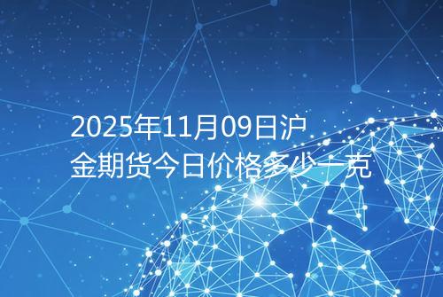 2025年11月09日沪金期货今日价格多少一克