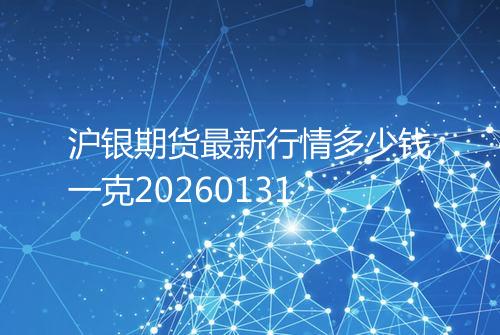 沪银期货最新行情多少钱一克20260131