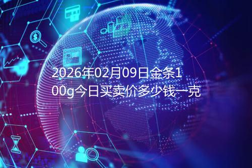 2026年02月09日金条100g今日买卖价多少钱一克