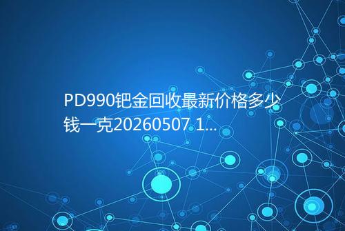 PD990钯金回收最新价格多少钱一克20260507 1527