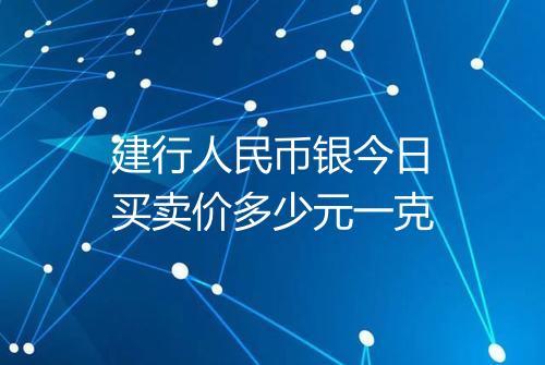建行人民币银今日买卖价多少元一克