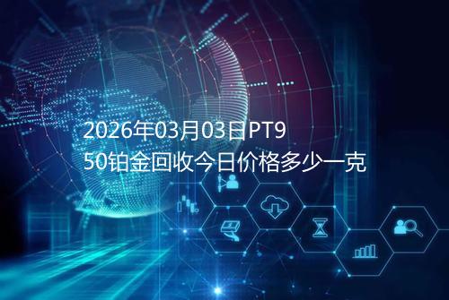 2026年03月03日PT950铂金回收今日价格多少一克