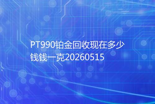 PT990铂金回收现在多少钱钱一克20260515