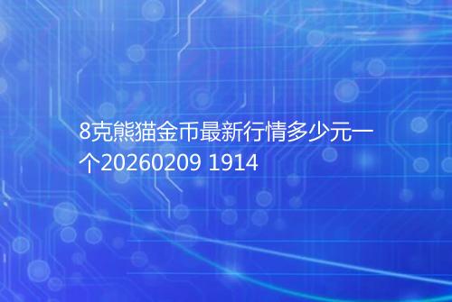 8克熊猫金币最新行情多少元一个20260209 1914
