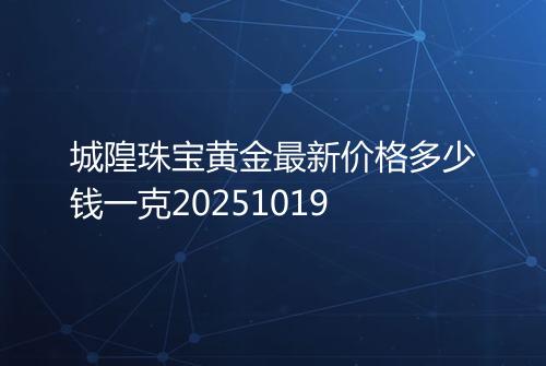城隍珠宝黄金最新价格多少钱一克20251019