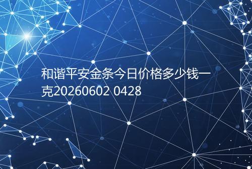 和谐平安金条今日价格多少钱一克20260602 0428