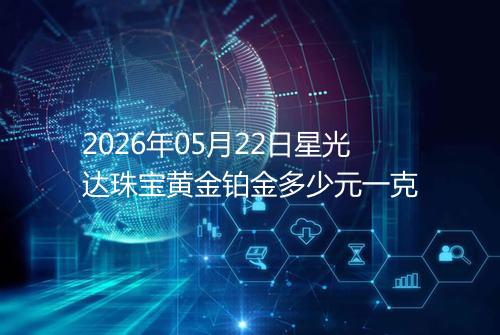 2026年05月22日星光达珠宝黄金铂金多少元一克