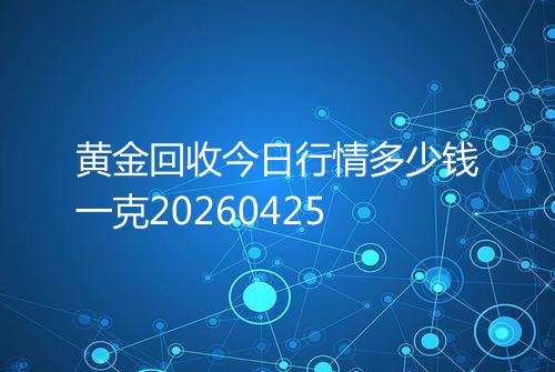 黄金回收今日行情多少钱一克20260425
