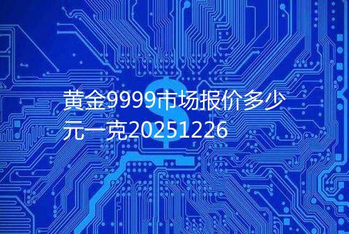 黄金9999市场报价多少元一克20251226