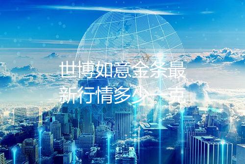 世博如意金条最新行情多少一克