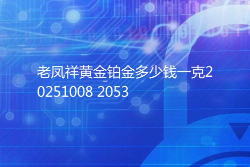 老凤祥黄金铂金多少钱一克20251008 2053