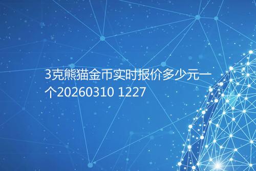 3克熊猫金币实时报价多少元一个20260310 1227