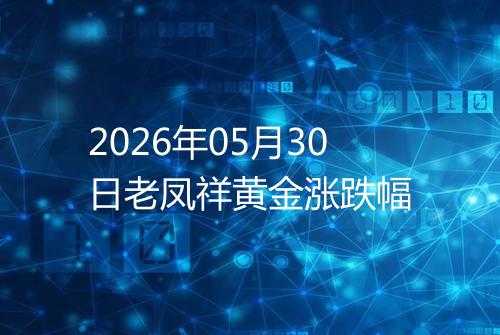 2026年05月30日老凤祥黄金涨跌幅
