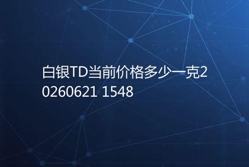 白银TD当前价格多少一克20260621 1548