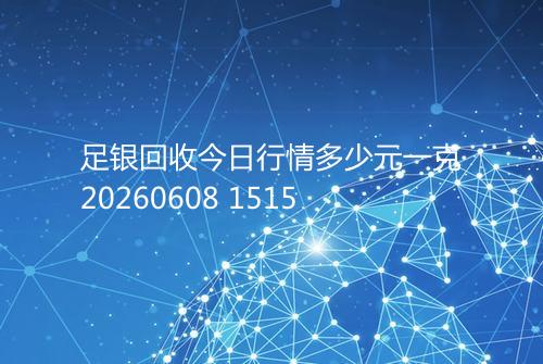 足银回收今日行情多少元一克20260608 1515