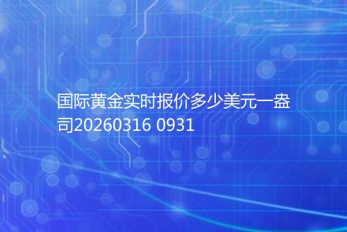 国际黄金实时报价多少美元一盎司20260316 0931