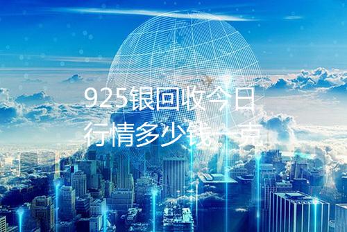 925银回收今日行情多少钱一克