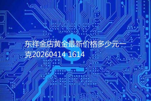 东祥金店黄金最新价格多少元一克20260414 1614