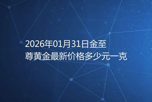 2026年01月31日金至尊黄金最新价格多少元一克