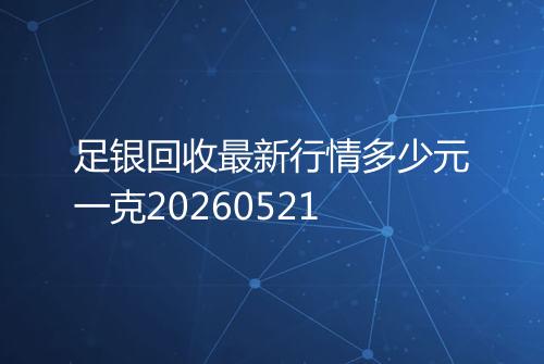 足银回收最新行情多少元一克20260521
