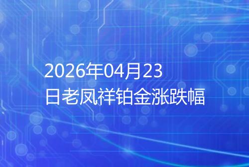 2026年04月23日老凤祥铂金涨跌幅