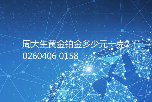 周大生黄金铂金多少元一克20260406 0158