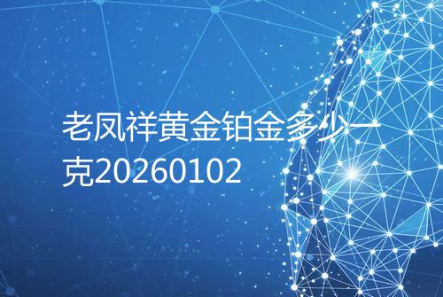 老凤祥黄金铂金多少一克20260102
