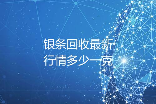 银条回收最新行情多少一克