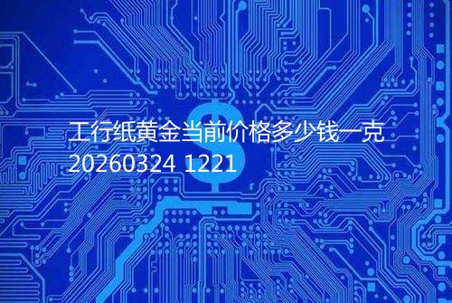 工行纸黄金当前价格多少钱一克20260324 1221