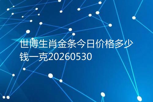 世博生肖金条今日价格多少钱一克20260530