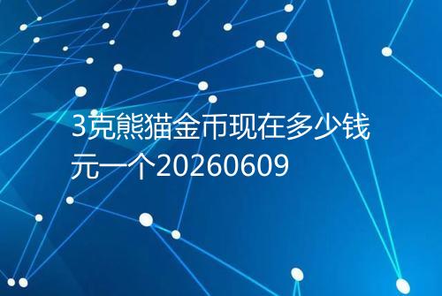 3克熊猫金币现在多少钱元一个20260609
