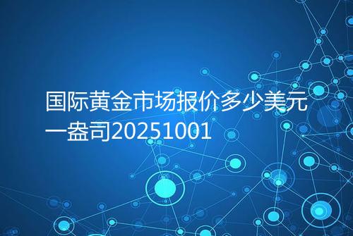 国际黄金市场报价多少美元一盎司20251001