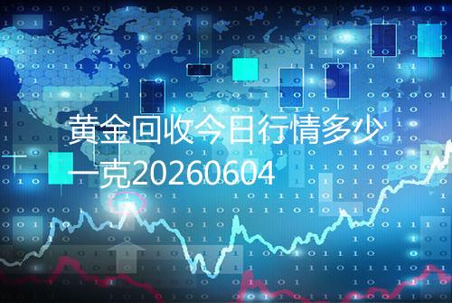 黄金回收今日行情多少一克20260604