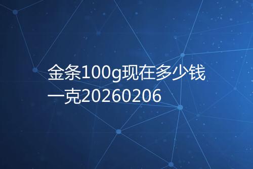金条100g现在多少钱一克20260206
