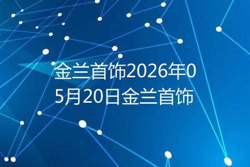 金兰首饰2026年05月20日金兰首饰