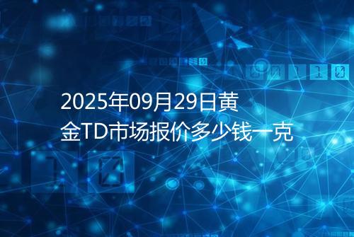 2025年09月29日黄金TD市场报价多少钱一克